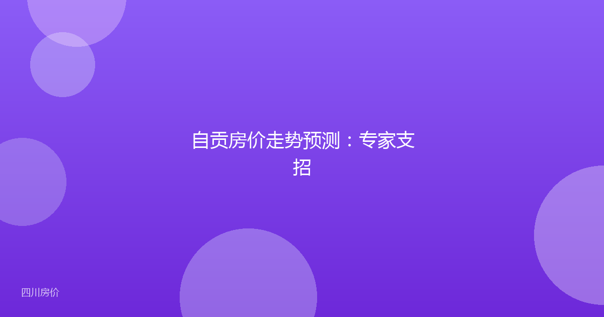 自贡房价走势预测:专家支招