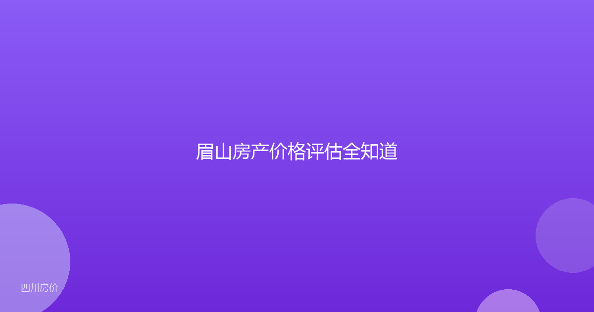 眉山房产价格评估全知道