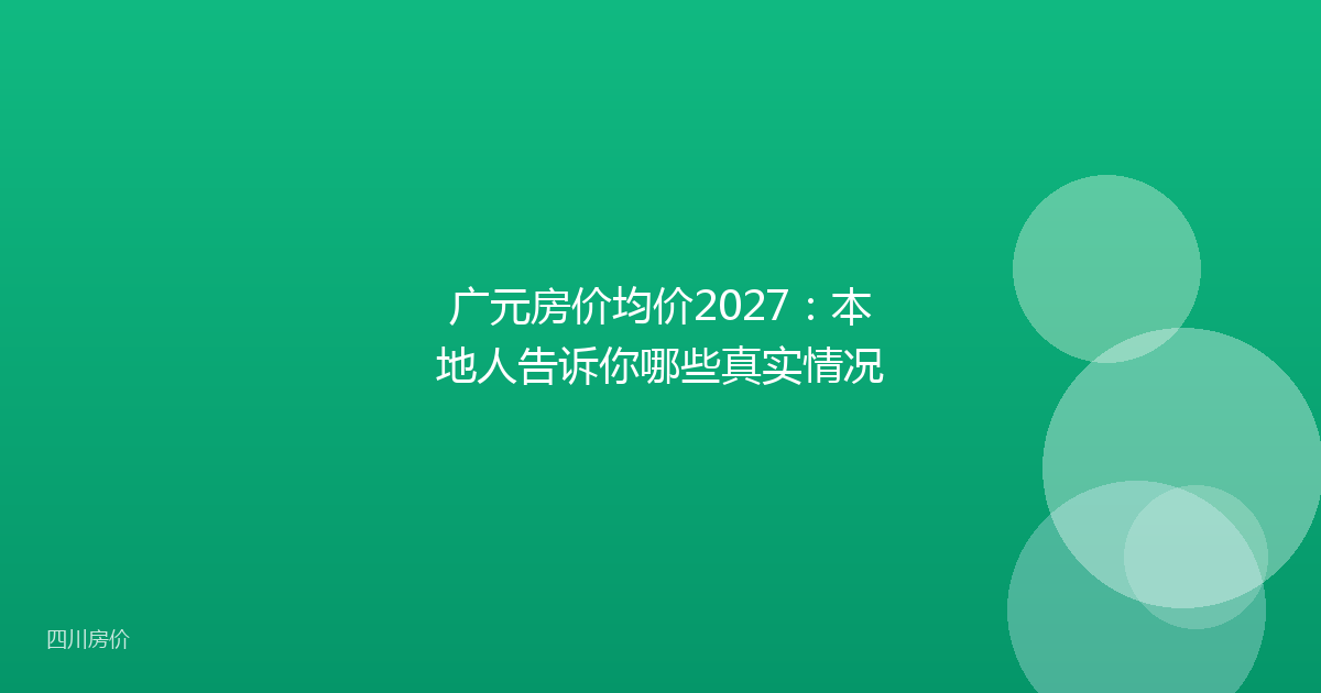 广元房价均价2027：本地人告诉你哪些真实情况