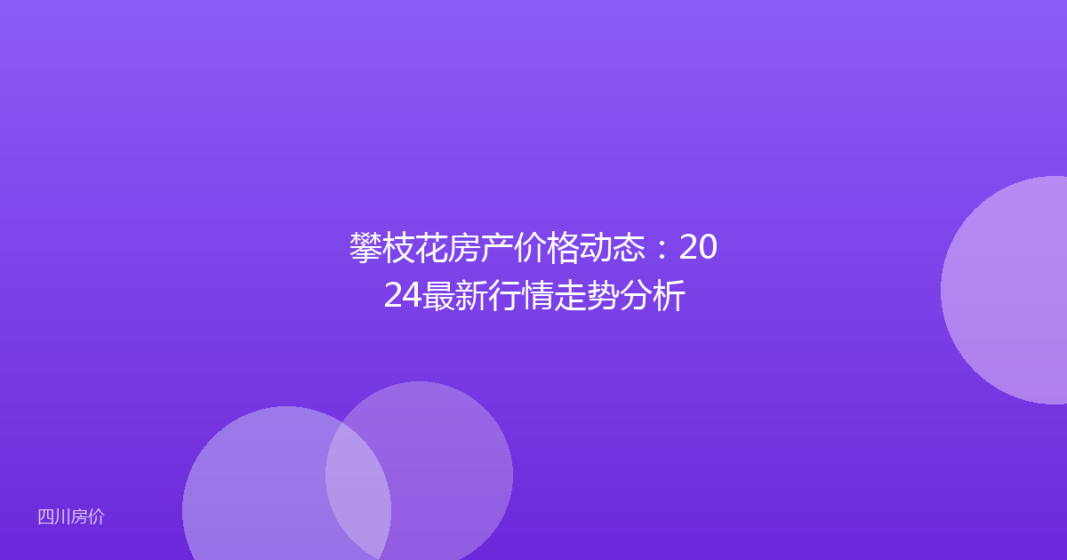 攀枝花房产价格动态:2024最新行情走势分析