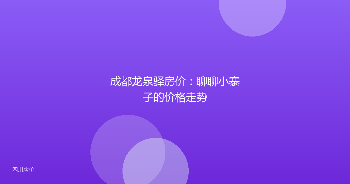 成都龙泉驿房价：聊聊小寨子的价格走势