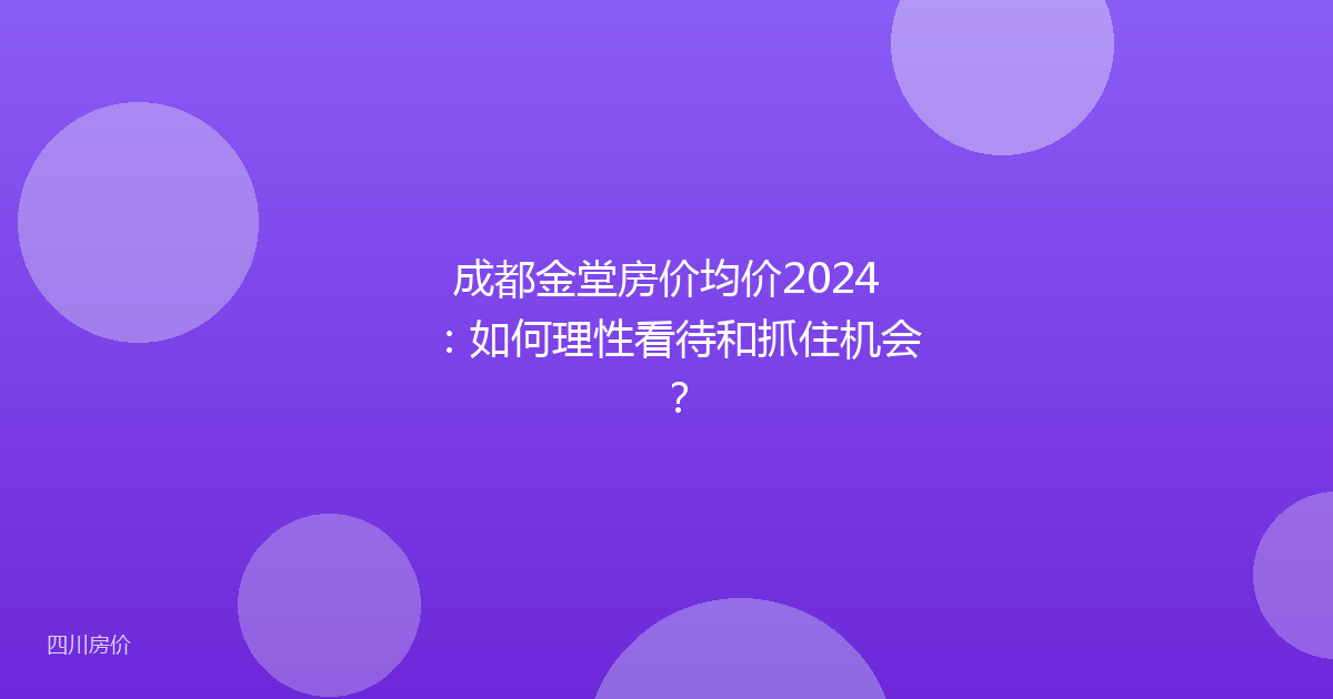 成都金堂房价均价2024：如何理性看待和抓住机会？