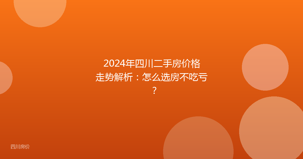 2024年四川二手房价格走势解析：怎么选房不吃亏？