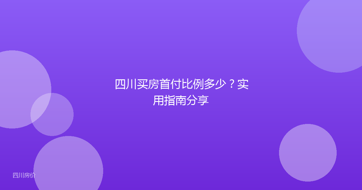 四川买房首付比例多少？实用指南分享