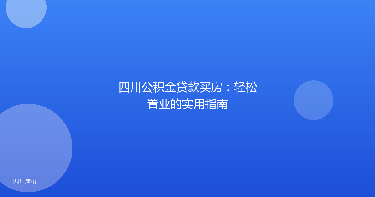 四川公积金贷款买房：轻松置业的实用指南