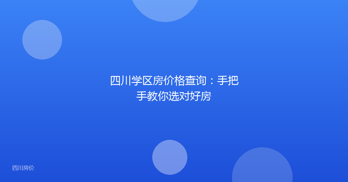 四川学区房价格查询：手把手教你选对好房