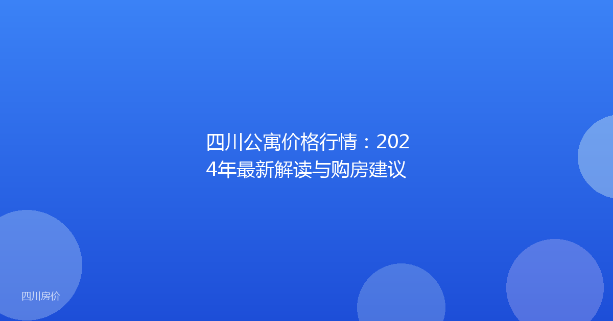 四川公寓价格行情：2024年最新解读与购房建议