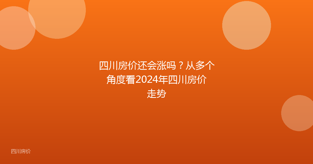 四川房价还会涨吗？从多个角度看2024年四川房价走势
