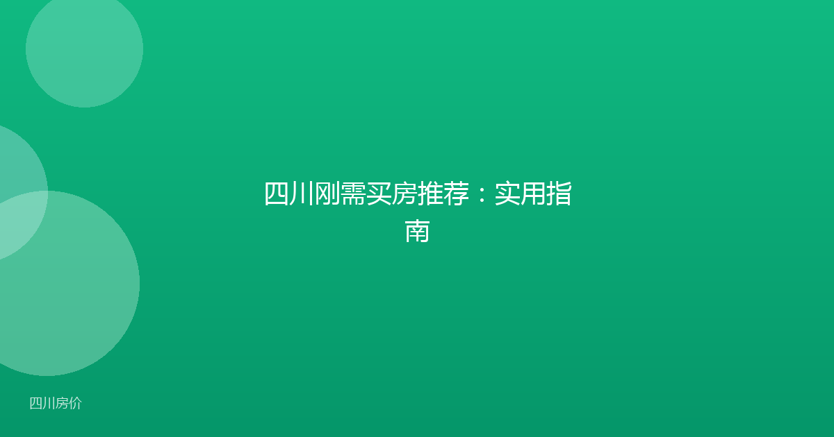 四川刚需买房推荐：实用指南