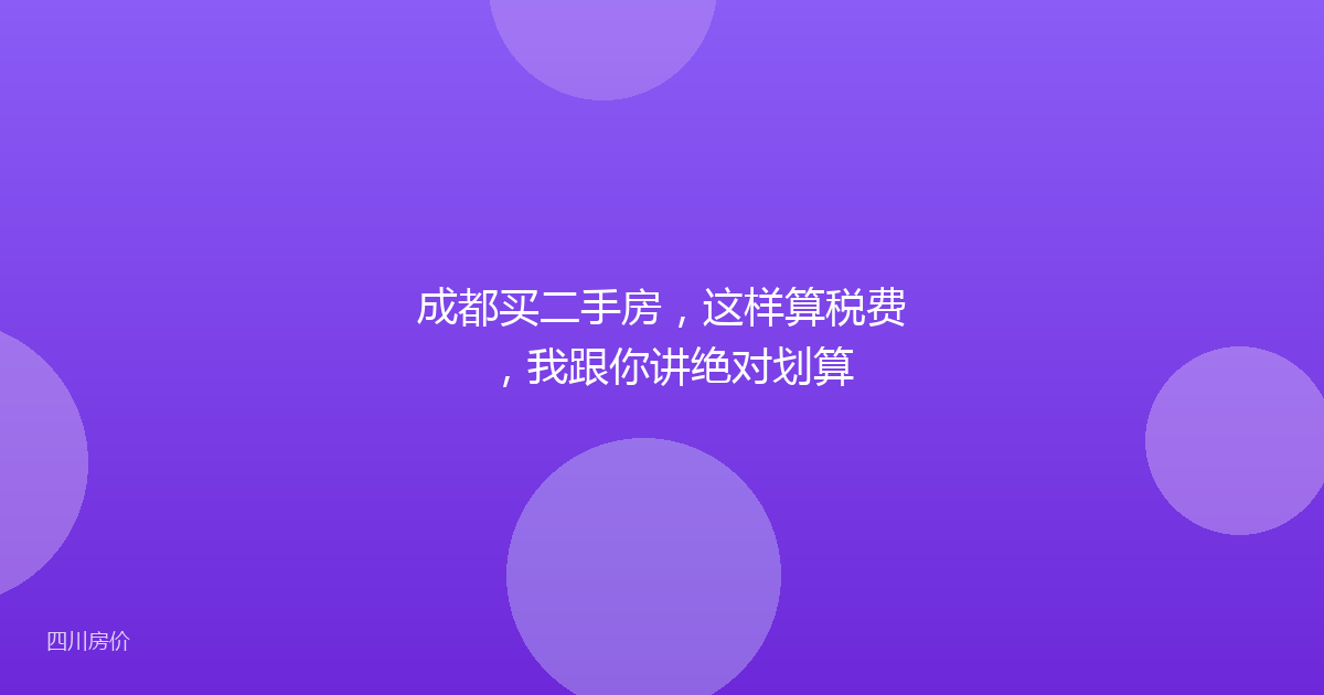 成都买二手房,这样算税费,我跟你讲绝对划算