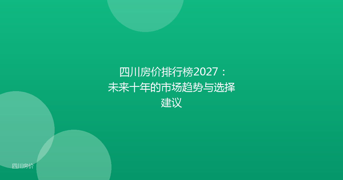 四川房价排行榜2027:未来十年的市场趋势与选择建议
