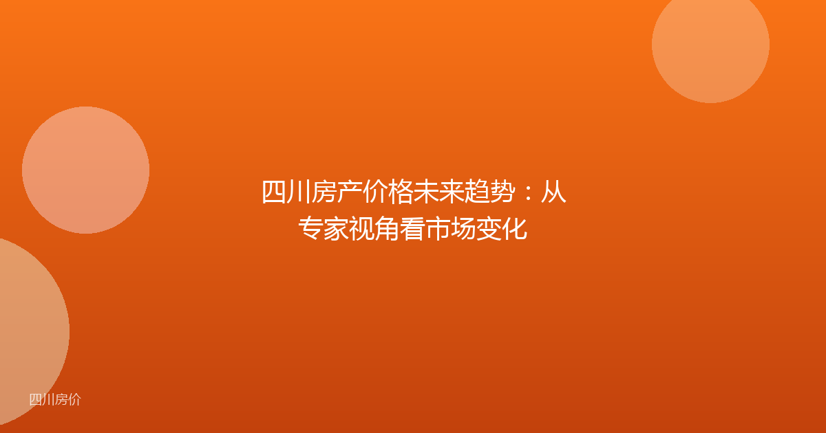 四川房产价格未来趋势：从专家视角看市场变化