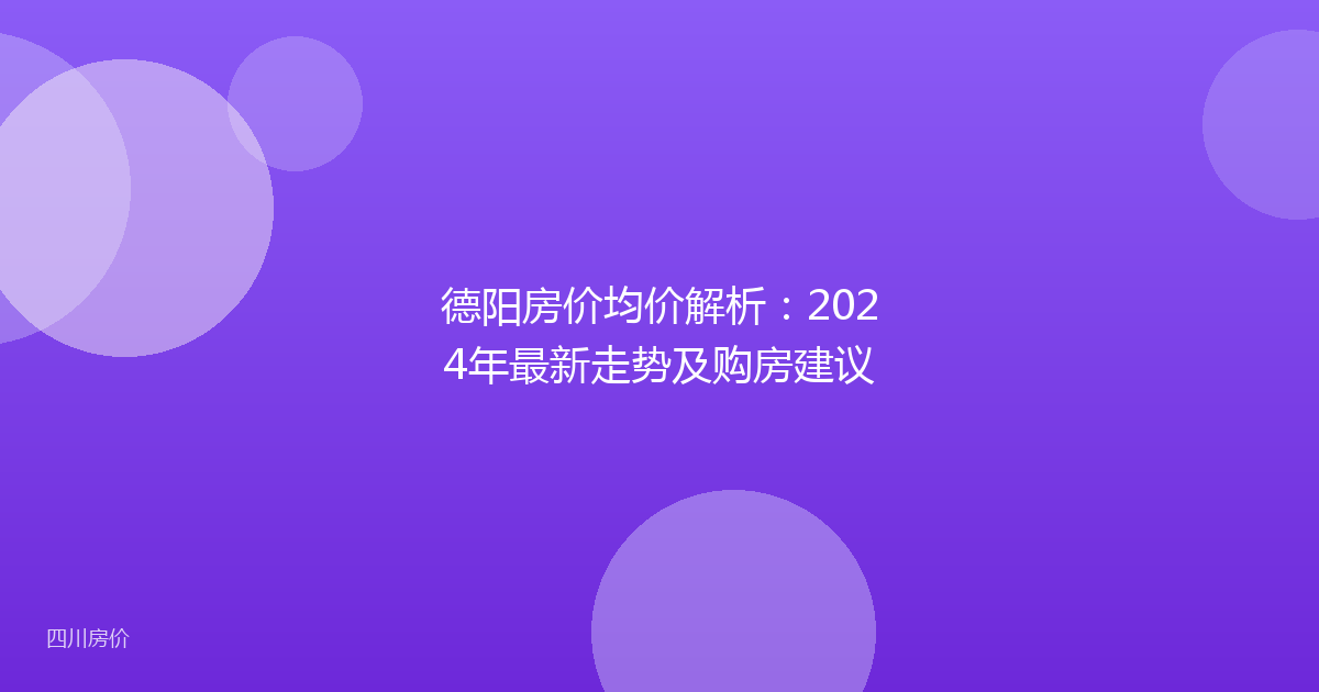 德阳房价均价解析：2024年最新走势及购房建议