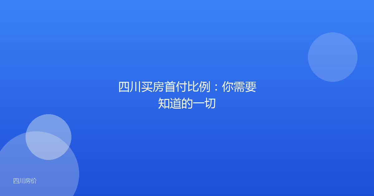 四川买房首付比例:你需要知道的一切