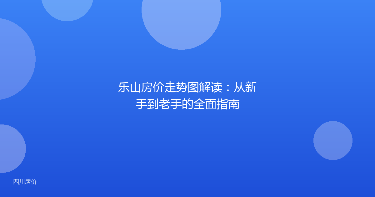 乐山房价走势图解读：从新手到老手的全面指南