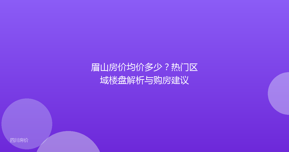 眉山房价均价多少？热门区域楼盘解析与购房建议