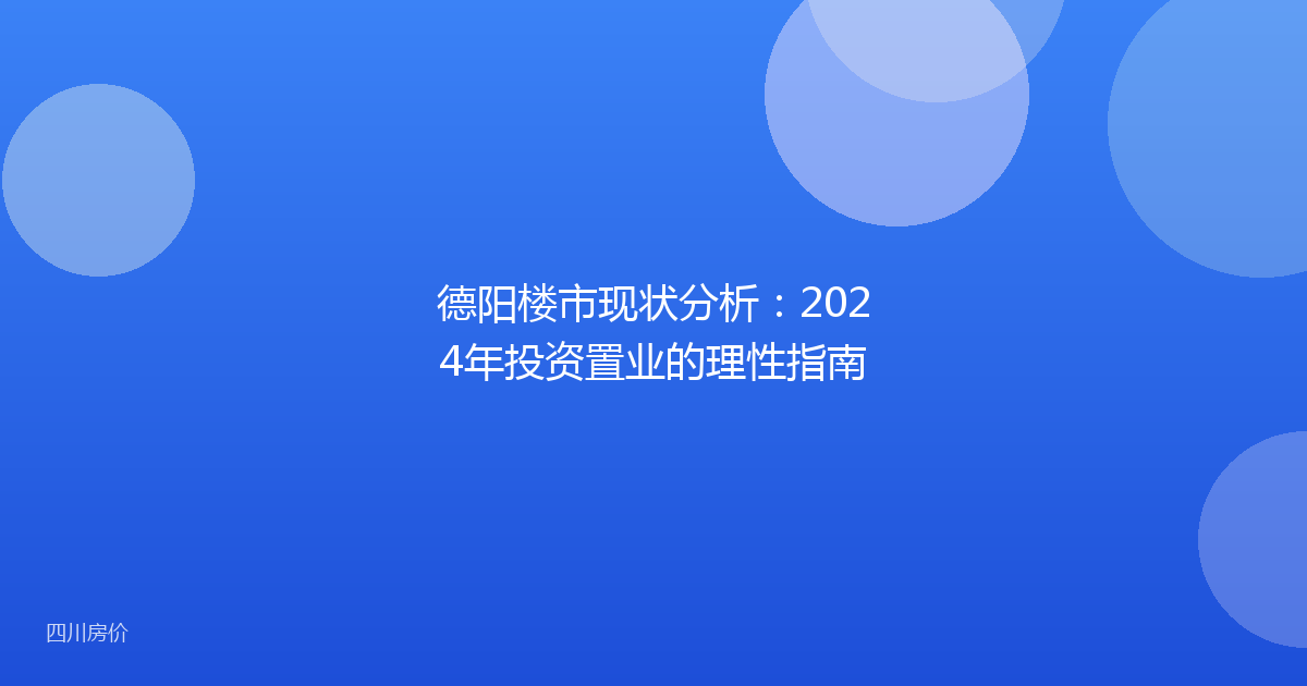 德阳楼市现状分析:2024年投资置业的理性指南