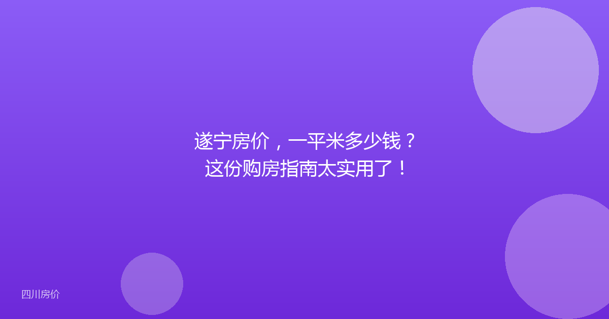 遂宁房价，一平米多少钱？这份购房指南太实用了！