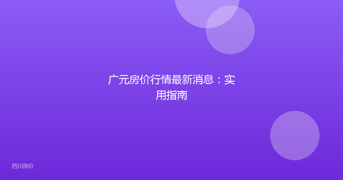 广元房价行情最新消息:实用指南