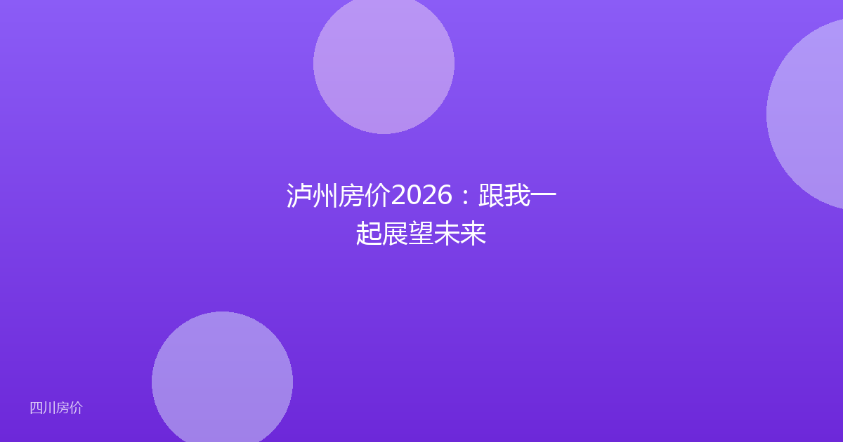泸州房价2026：跟我一起展望未来