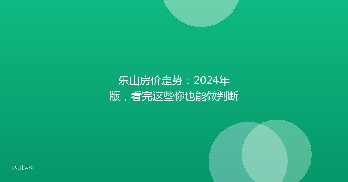 乐山房价走势：2024年版，看完这些你也能做判断