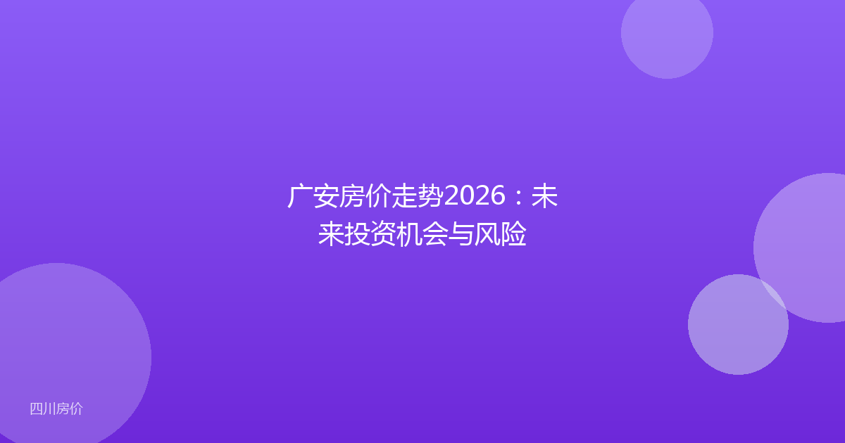 广安房价走势2026:未来投资机会与风险