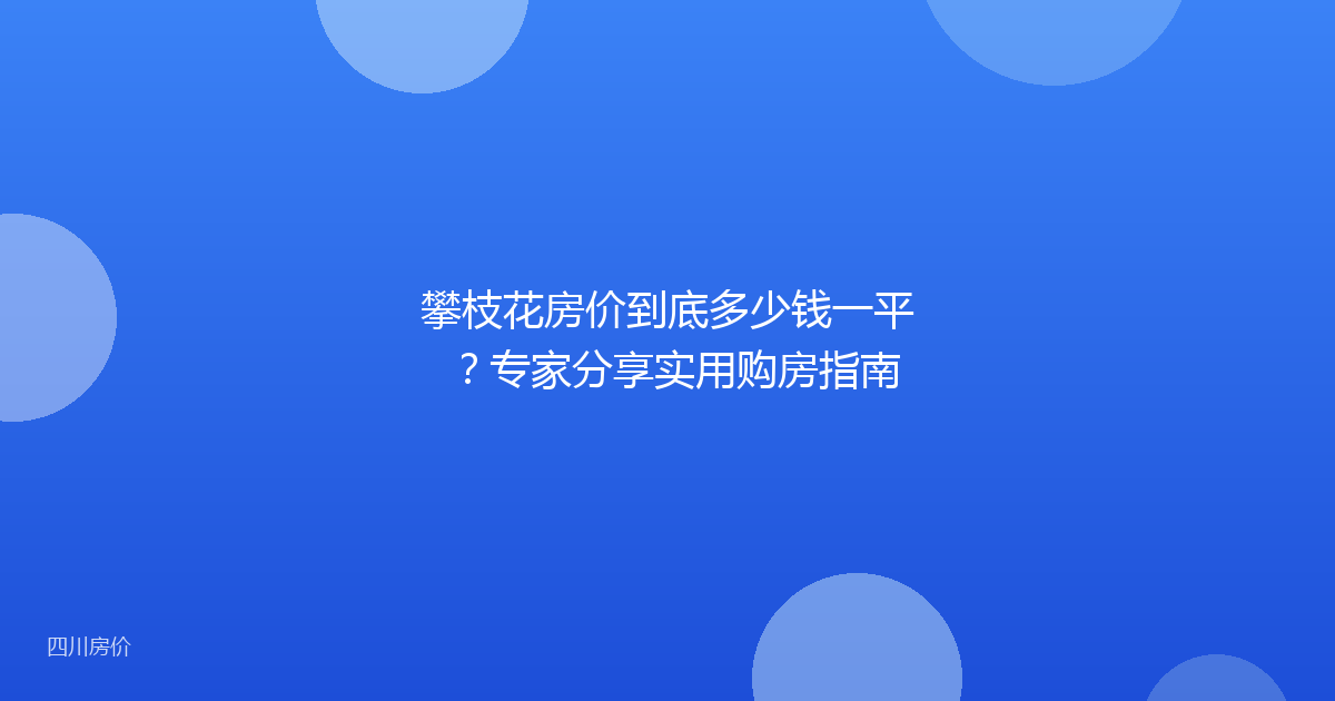 攀枝花房价到底多少钱一平？专家分享实用购房指南