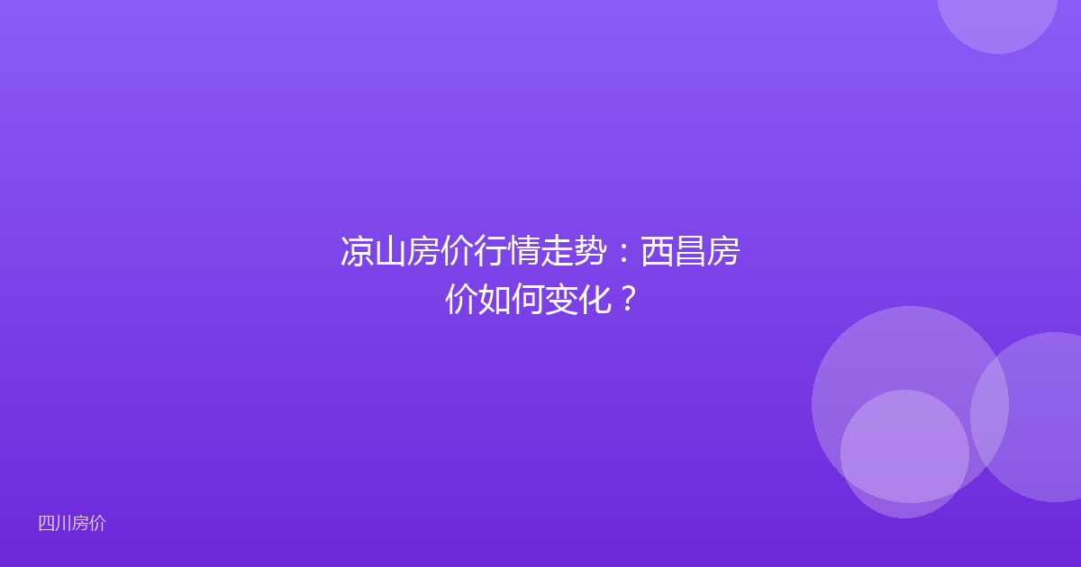 凉山房价行情走势：西昌房价如何变化？
