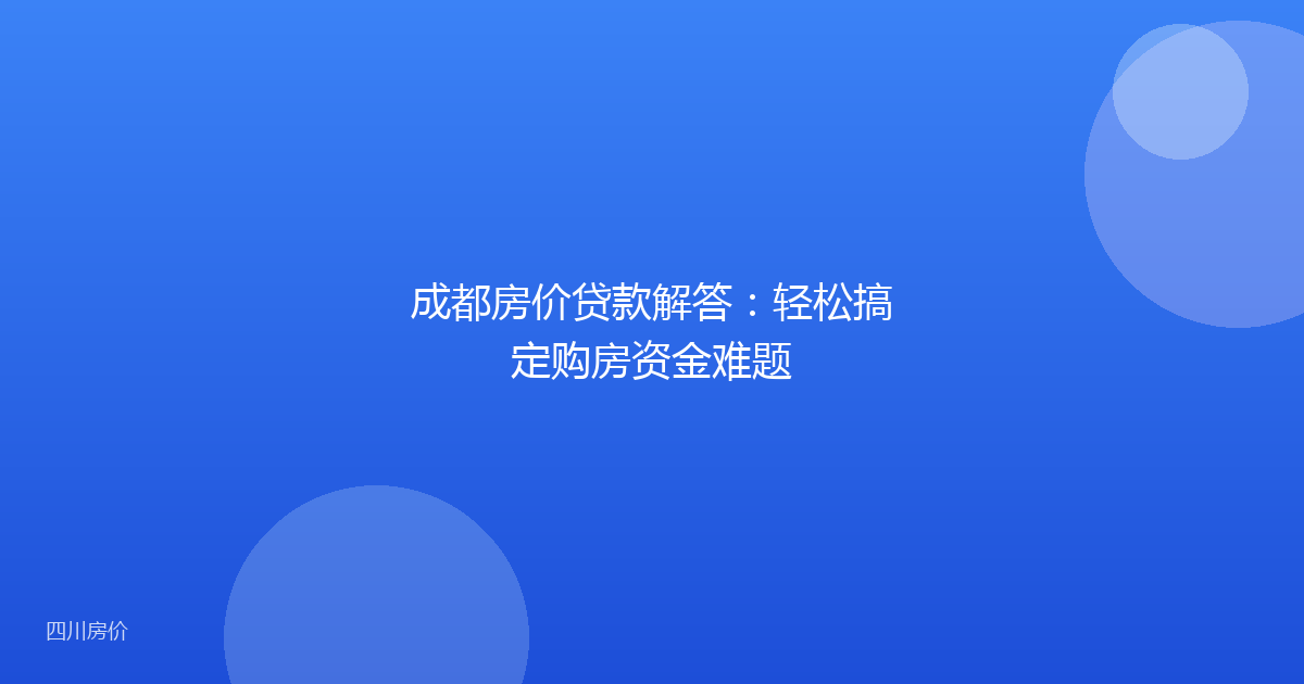 成都房价贷款解答：轻松搞定购房资金难题