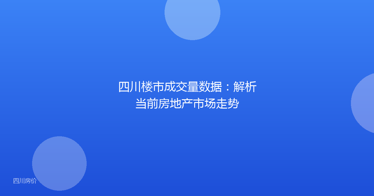 四川楼市成交量数据：解析当前房地产市场走势