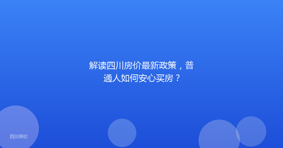 解读四川房价最新政策，普通人如何安心买房？