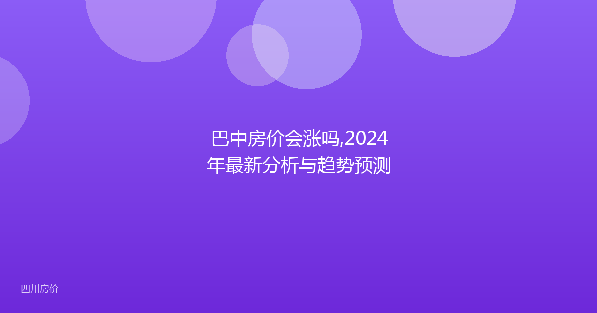 巴中房价会涨吗,2024年最新分析与趋势预测