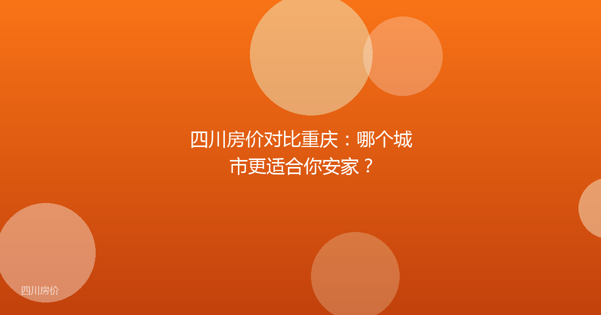 四川房价对比重庆：哪个城市更适合你安家？