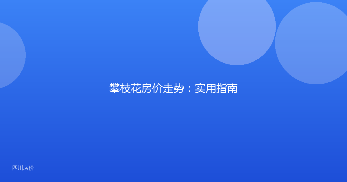 攀枝花房价走势：实用指南