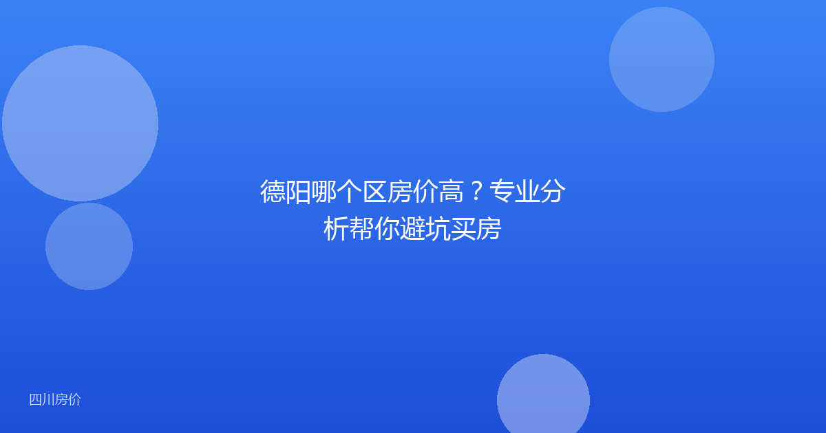 德阳哪个区房价高？专业分析帮你避坑买房