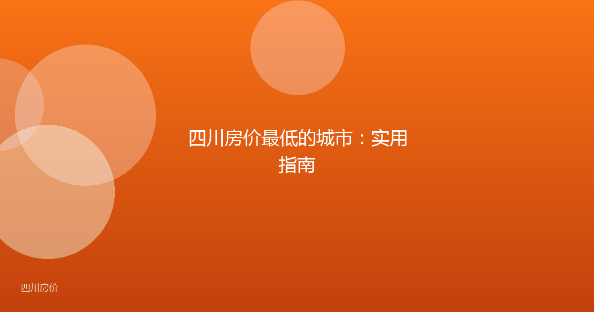 四川房价最低的城市:实用指南