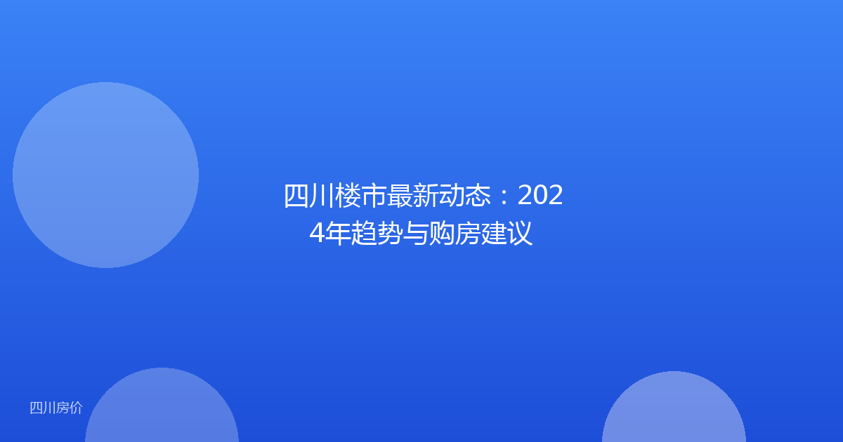 四川楼市最新动态:2024年趋势与购房建议