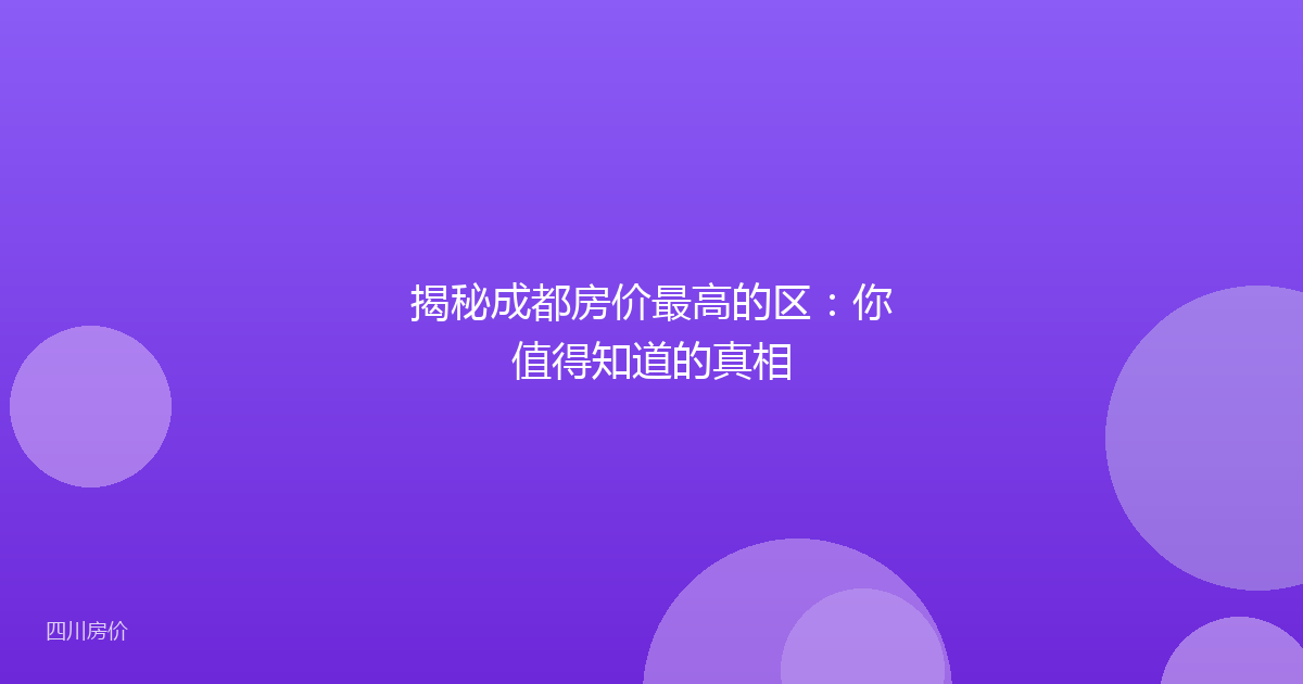 揭秘成都房价最高的区:你值得知道的真相