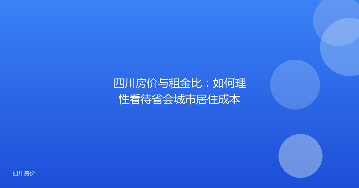 四川房价与租金比:如何理性看待省会城市居住成本