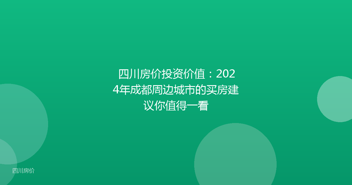四川房价投资价值:2024年成都周边城市的买房建议你值得一看