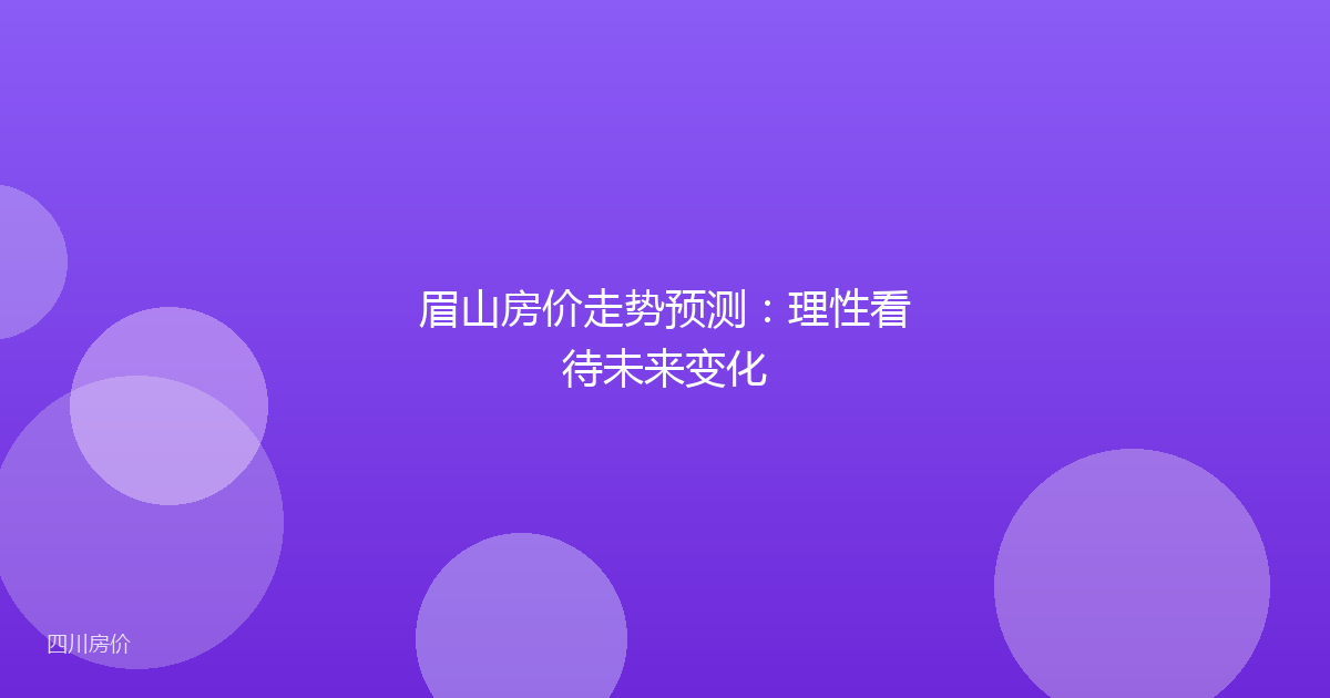 眉山房价走势预测:理性看待未来变化