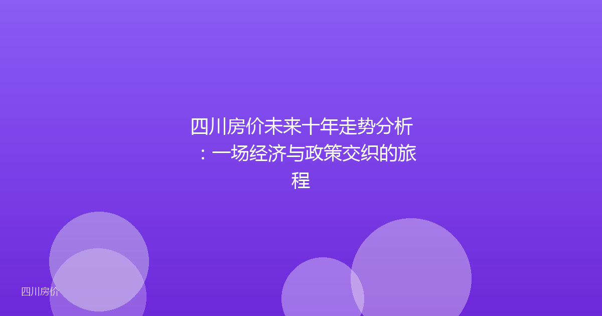 四川房价未来十年走势分析：一场经济与政策交织的旅程