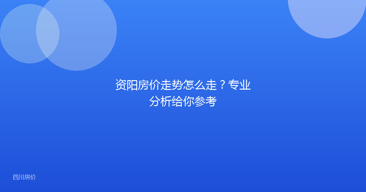 资阳房价走势怎么走?专业分析给你参考