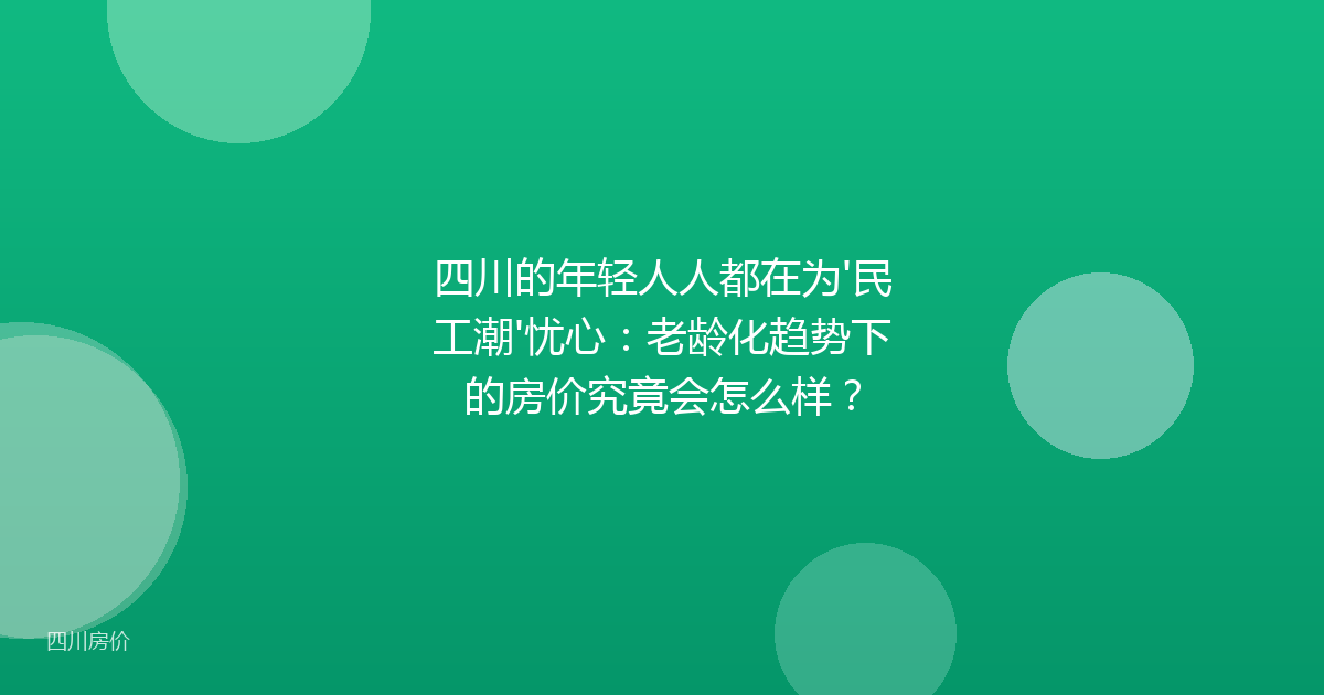 四川的年轻人人都在为'民工潮'忧心:老龄化趋势下的房价究竟会怎么样?