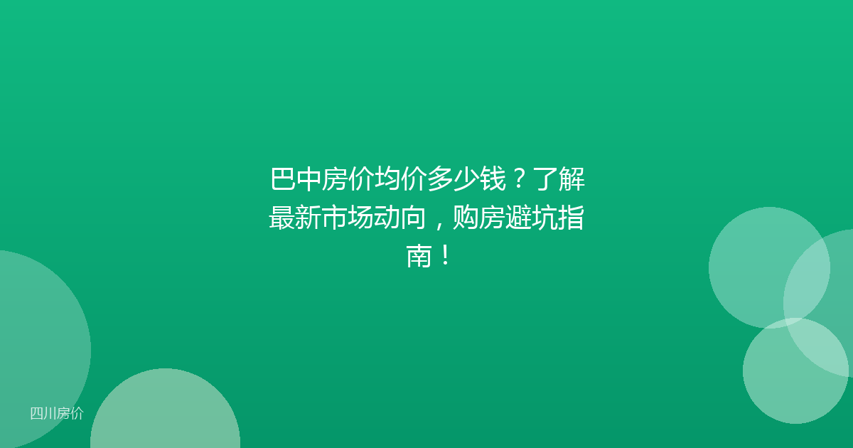 巴中房价均价多少钱?了解最新市场动向,购房避坑指南!