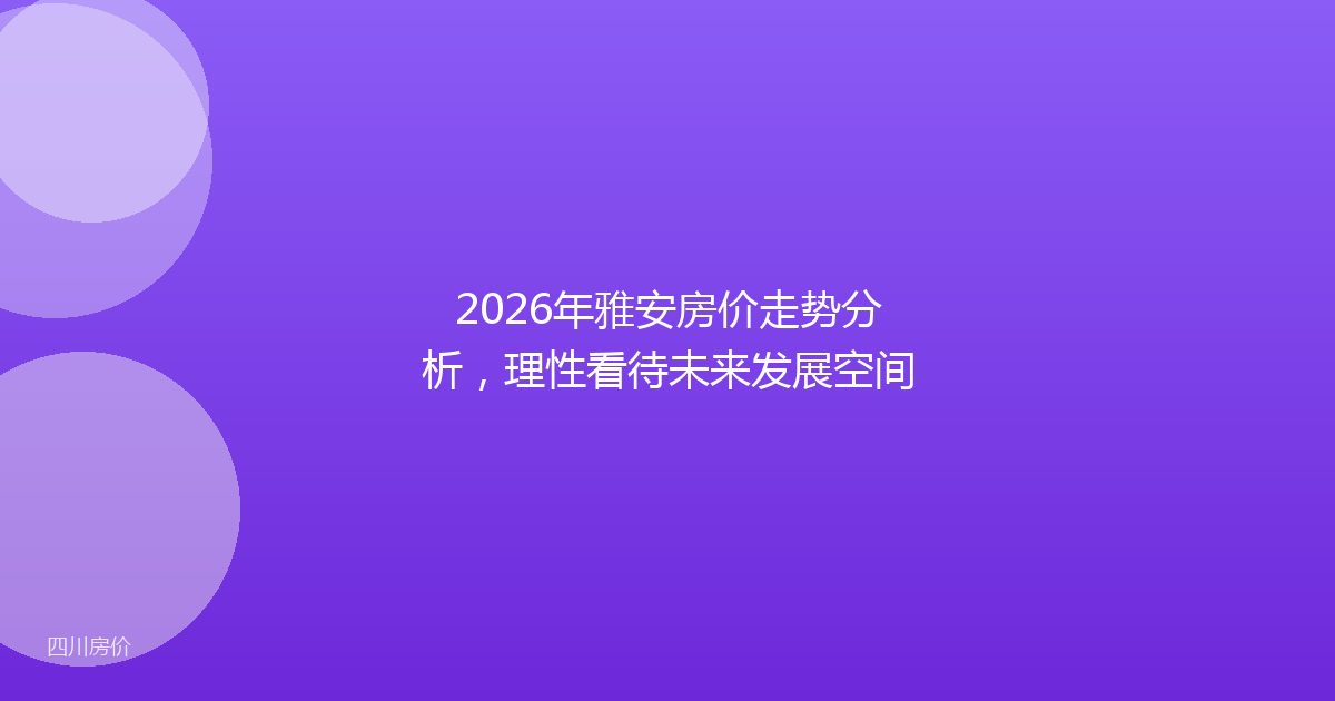 2026年雅安房价走势分析，理性看待未来发展空间