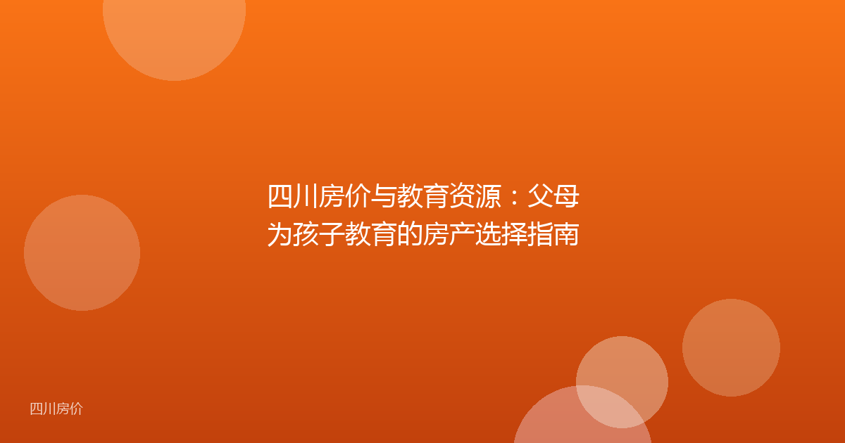 四川房价与教育资源:父母为孩子教育的房产选择指南
