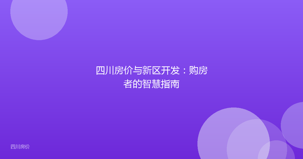 四川房价与新区开发:购房者的智慧指南