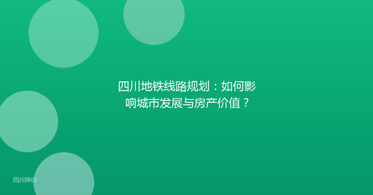 四川地铁线路规划：如何影响城市发展与房产价值？