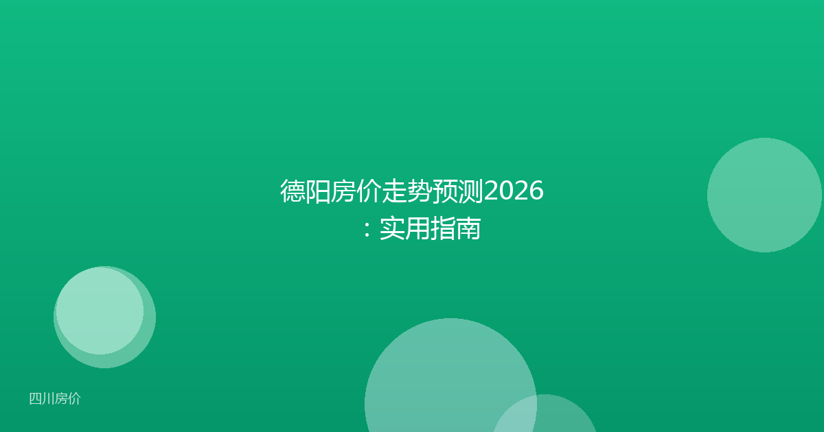 德阳房价走势预测2026：实用指南